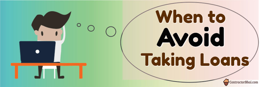 When to avoid Taking Loans Contractorbhai